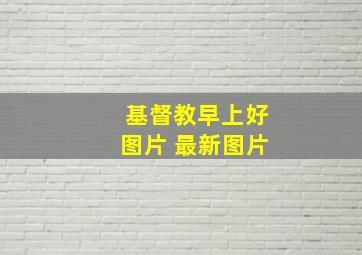 基督教早上好图片 最新图片